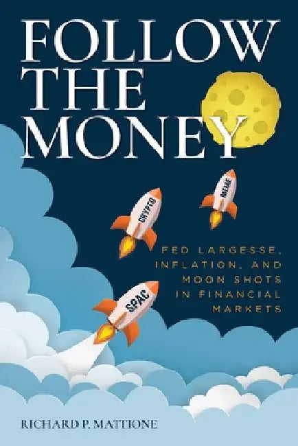 Follow the Money: Fed Largesse, Inflation, and Moon Shots in Financial Markets by Richard P. Mattione