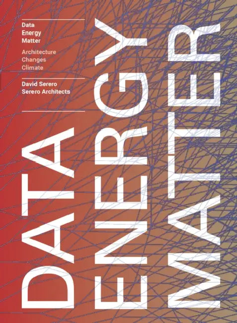 Data. Energy. Matter.: Why Architecture Is Key to Climate Change by David Serero