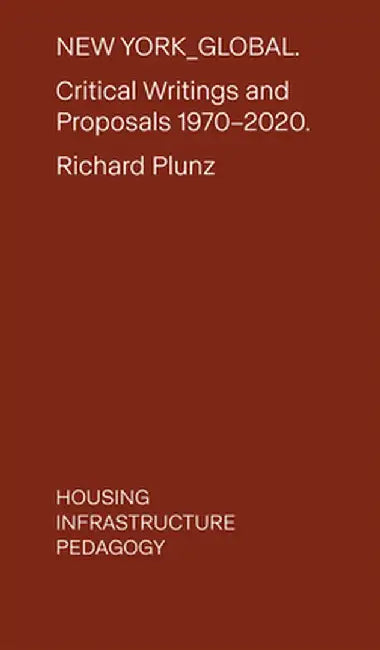 New York Global: Critical Writings and Proposals: 1970-2020. Housing, Infrastructure, Pedagogy by Richard Plunz