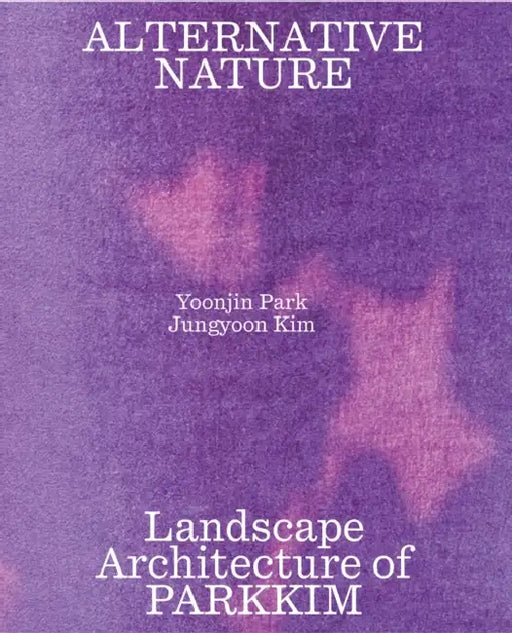 Alternative Nature: Parkkim Monograph by Jungyoon Kim, Yoonjin Park