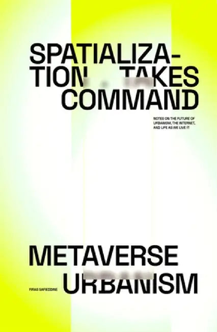 Spatialization Takes Command: Metaverse Urbanism: Notes on the Future of the Internet, Urbanism, and Life as We Live It by Firas Safieddine