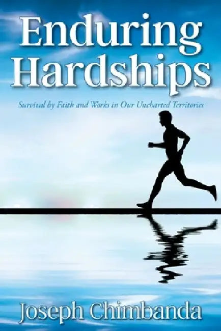Enduring Hardships: Survival by Faith and Works in Our Uncharted Territories by Joseph Chimbanda