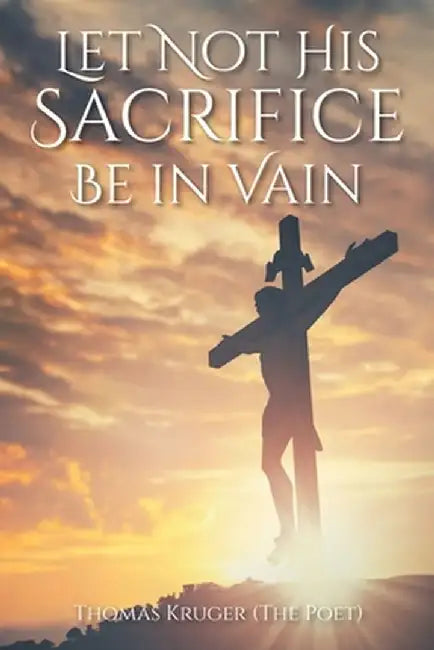 Let Not His Sacrifice Be in Vain by Thomas Kruger (the Poet)