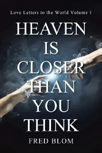 Heaven is Closer than You Think: Love Letters to the World Volume 1 by Fred Blom