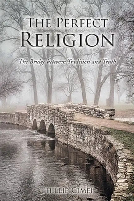 The Perfect Religion: The Bridge between Tradition and Truth by Phillip Cimei
