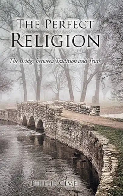 The Perfect Religion: The Bridge between Tradition and Truth by Phillip Cimei