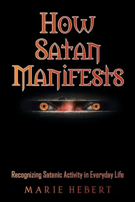 How Satan Manifests: Recognizing Satanic Activity in Everyday Life by Marie Hebert