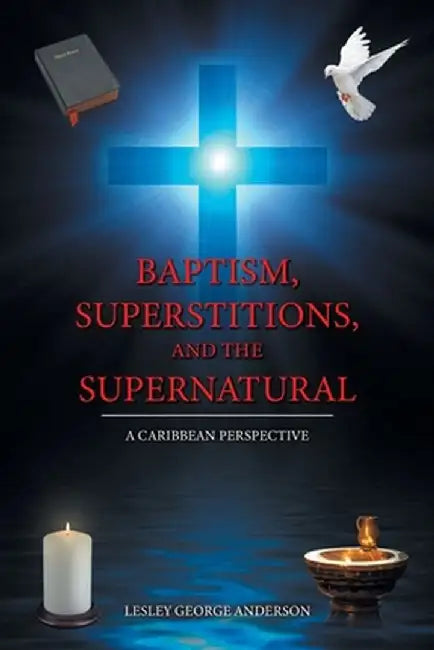 Baptism, Superstitions, and the Supernatural: A Caribbean Perspective by Lesley George Anderson