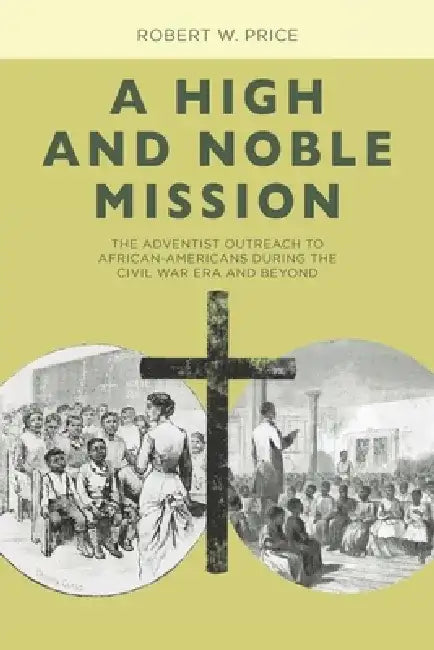 A High and Noble Mission: The Adventist Outreach to African-Americans During the Civil War Era and Beyond by Robert W. Price