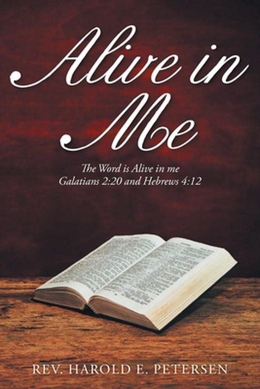 Alive in Me: The Word Is Alive in Me: Galatians 2:20 and Hebrews 4:12 by Harold E. Petersen