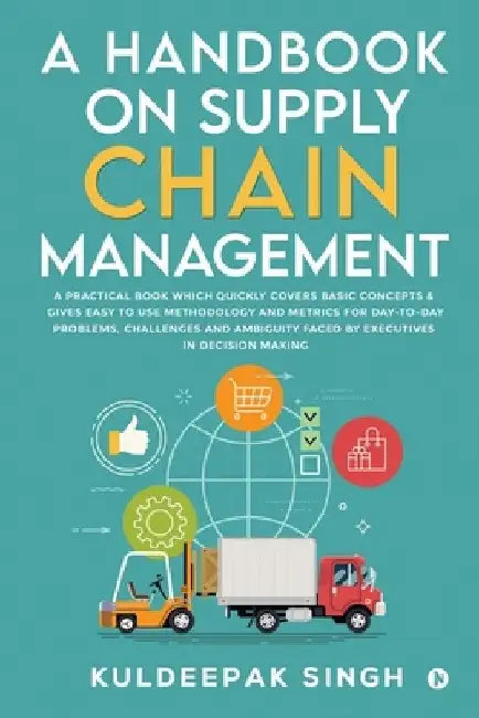 A Handbook on Supply Chain Management: A practical book which quickly covers basic concepts & gives easy to use methodology and metrics for day-to-day by Kuldeepak Singh