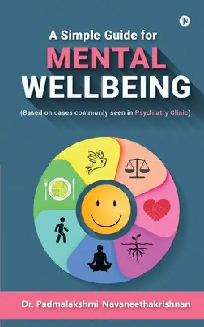 A Simple Guide for Mental Well Being: (Based on cases commonly seen in Psychiatry Clinic) by Dr Padmalakshmi Navaneethakrishnan
