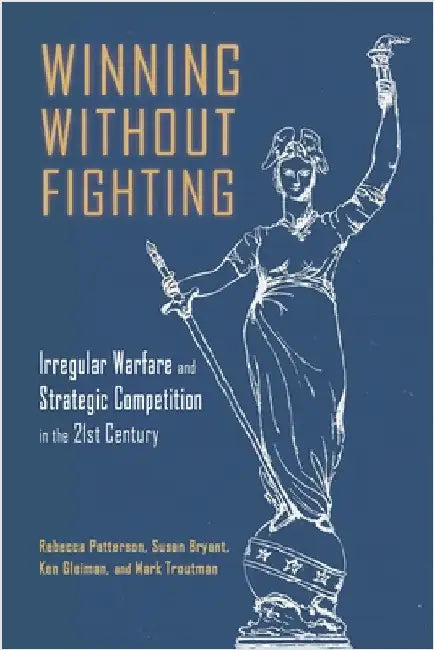 Winning Without Fighting: Irregular Warfare and Strategic Competition in the 21st Century by Patterson, Rebecca D.