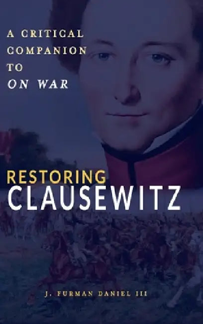 Restoring Clausewitz: A Critical Companion to On War by J. Furman Daniel
