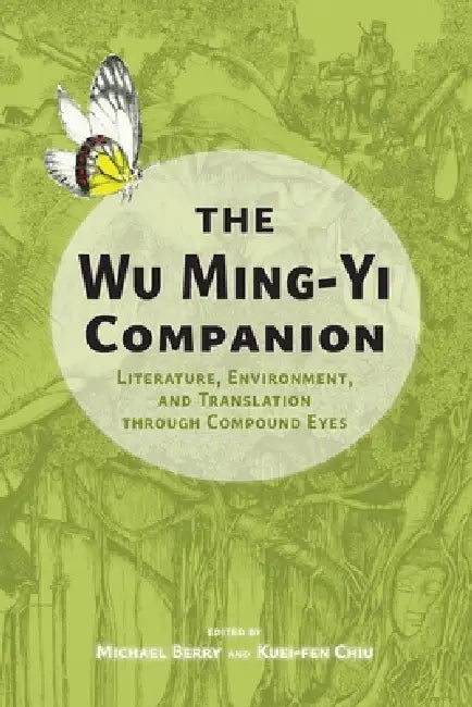 The Wu Ming-Yi Companion: Literature, Environment, and Translation through Compound Eyes by Michael Berry, Kuei-Fen Chiu