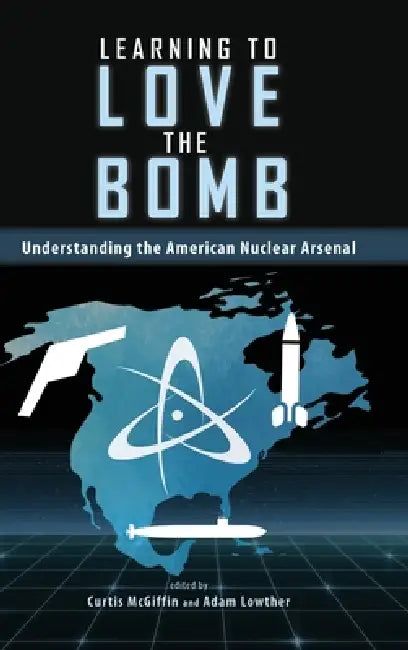 Learning to Love the Bomb: Understanding the American Nuclear Arsenal by Curtis McGiffin, Adam Lowther