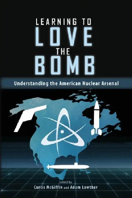 Learning to Love the Bomb: Understanding the American Nuclear Arsenal by Curtis McGiffin, Adam Lowther