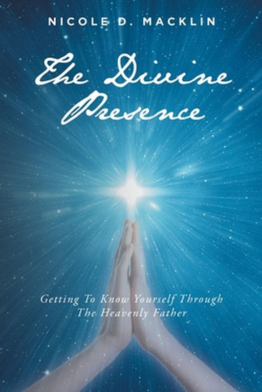 The Divine Presence: Getting To Know Yourself Through The Heavenly Father by Nicole D. Macklin