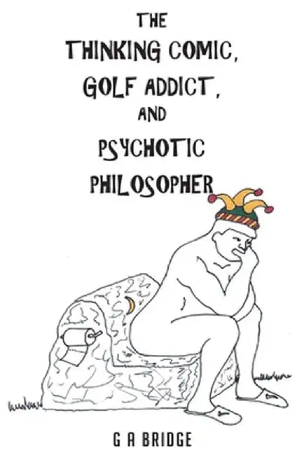 The Thinking Comic, Golf Addict and Psychotic Philosopher by G. A. Bridge