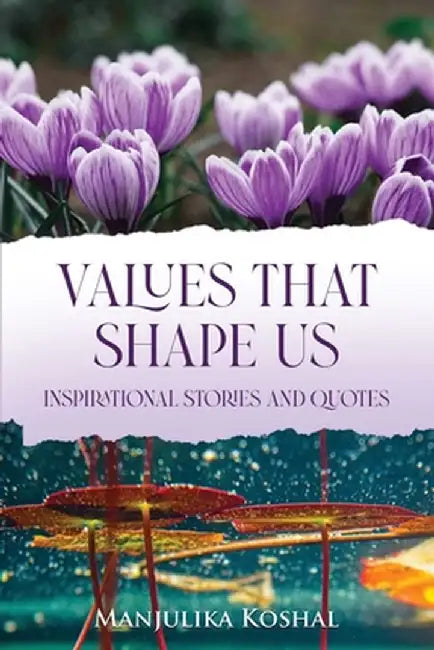 Values That Shape Us: Inspirational Stories and Quotes by Manjulika Koshal
