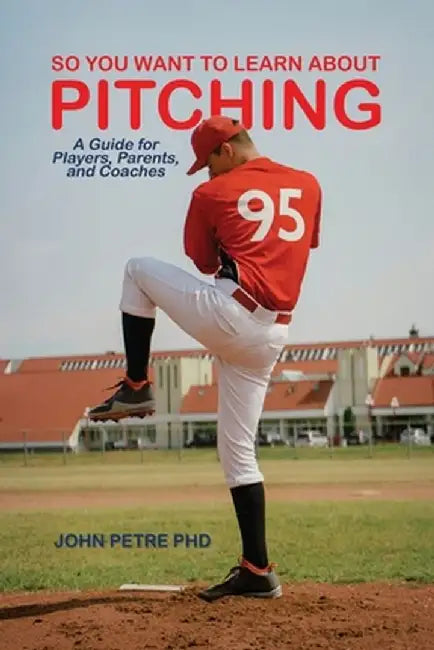So You Want to Learn About Pitching: A Guide for Players, Parents, and Coaches by John Petre