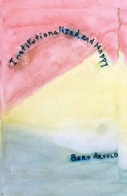 Institutionalized and Happy by Bert Arnold