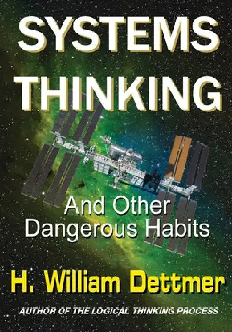 Systems Thinking - And Other Dangerous Habits by H. William Dettmer