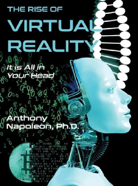 The Rise of Virtual Reality: The Rise of Virtual Reality: It is All in Your Head by Anthony Napoleon