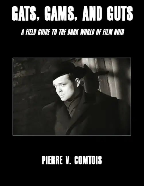 Gats, Gams, and Guts: A Field Guide to the Dark World of Film Noir by Pierre V. Comtois