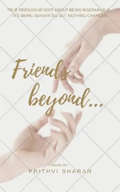 Friends beyond...: True Friendship Isn't about Being Inseparable, It's Being Separated and Nothing Changes by Prithvi Sharan