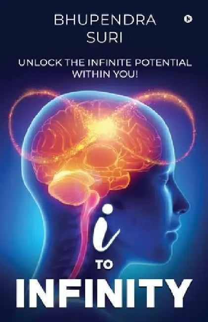 I to Infinity: Unlock the Infinite Potential Within You! by Bhupendra Suri