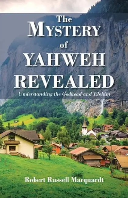 The Mystery of Yahweh Revealed: Understanding the Godhead and Elohim by Robert Russell Marquardt