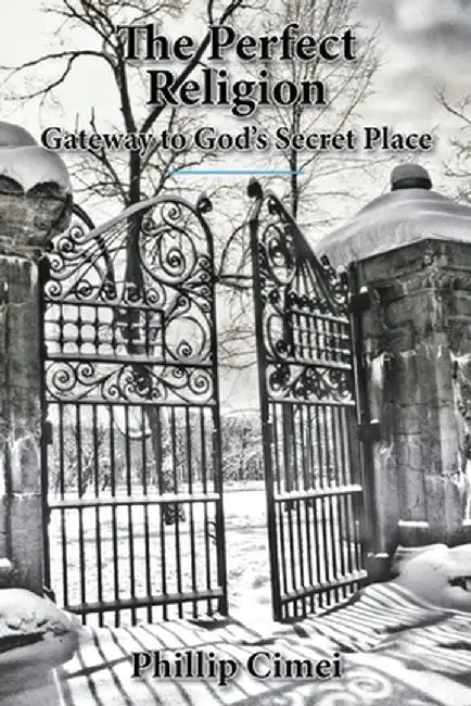 The Perfect Religion: Gateway to God's Secret Place by Phillip Cimei