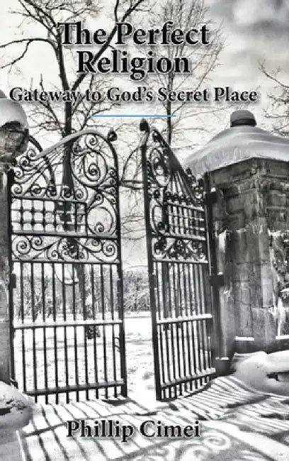 The Perfect Religion: Gateway to God's Secret Place by Phillip Cimei