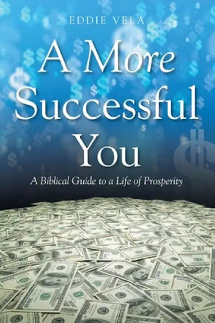 A More Successful You: A Biblical Guide to a Life of Prosperity by Eddie Vela