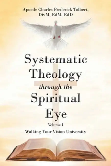 Systematic Theology through the Spiritual Eye: Walking Your Vision University by Apostle Charles Frederick Tolbert
