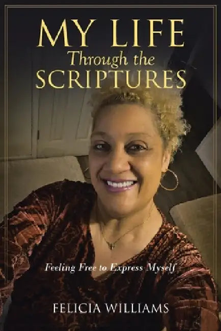 My Life Through the Scriptures: Feeling Free to Express Myself by Felicia Williams