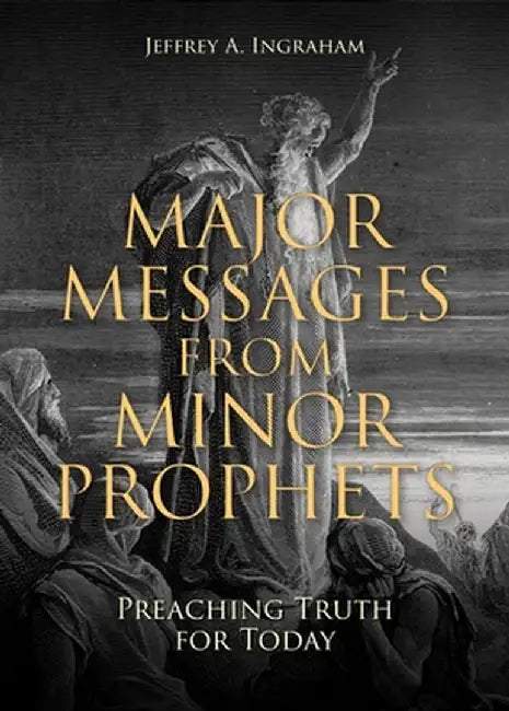 Major Messages from Minor Prophets: Preaching Truth for Today by Jeffrey a. Ingraham