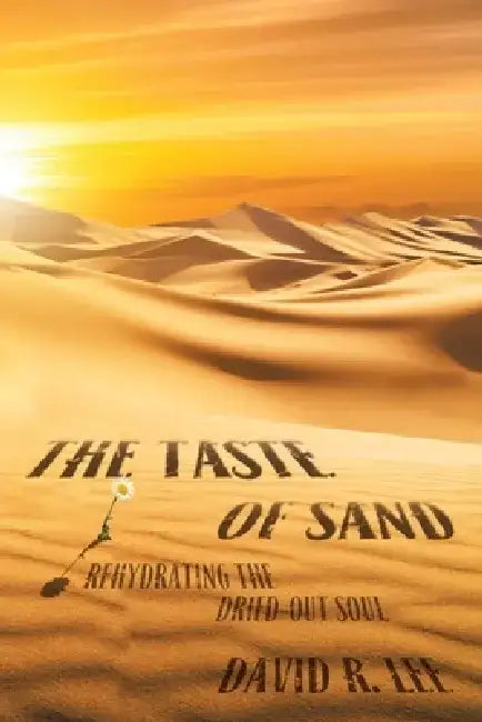The Taste of Sand: Rehydrating the Dried-Out Soul by David R. Lee