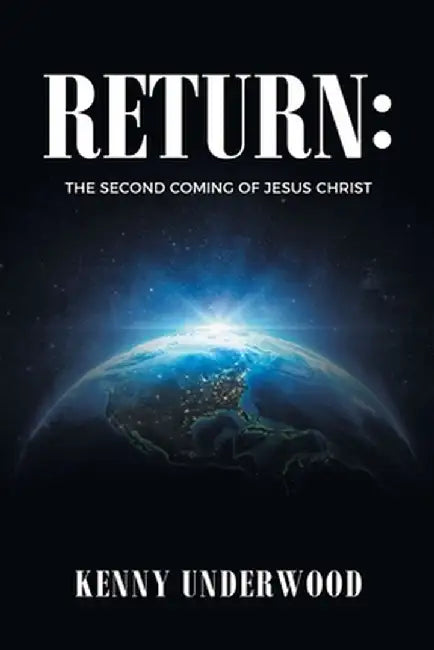 Return: The Second Coming of Jesus Christ by Kenny Underwood