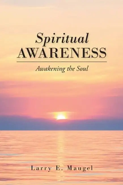 Spiritual Awareness: Awakening the Soul by Larry E. Maugel