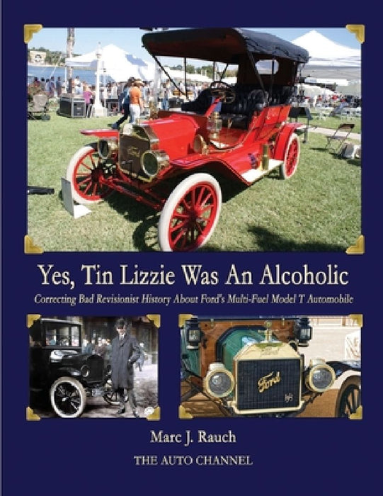 Yes, Tin Lizzie Was An Alcoholic: Correcting Bad Revisionist History About Ford's Multi-Fuel Model T by Marc J. Rauch