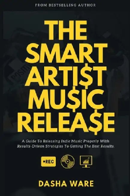 The Smart Artist Music Release: A Guide To Releasing Indie Music Properly With Results-Driven Strategies To Getting The Best Results. by Dasha Ware