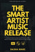 The Smart Artist Music Release: A Guide To Releasing Indie Music Properly With Results-Driven Strategies To Getting The Best Results. by Dasha Ware