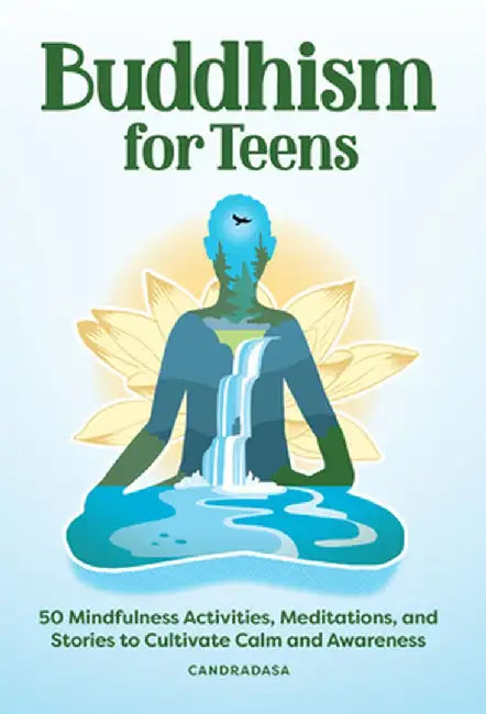 Buddhism for Teens: 50 Mindfulness Activities, Meditations, and Stories to Cultivate Calm and Awareness by Candradasa