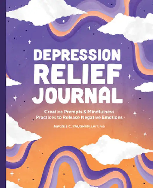 Depression Relief Journal: Creative Prompts & Mindfulness Practices to Release Negative Emotions by Lmft PhD Vaughan Maggie C.