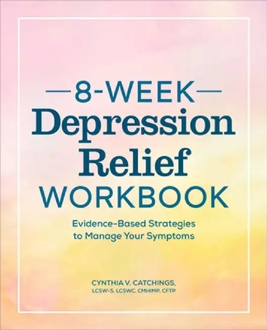 The 8-Week Depression Workbook: Evidence-Based Strategies to Manage Your Symptoms by Cynthia V. Catchings