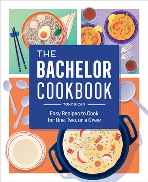 The Bachelor Cookbook: Easy Recipes to Cook for One, Two or a Crew by Tony Rican