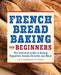 French Bread Baking Cookbook for Beginners: The Essential Guide to Baking Baguettes, Boules, Brioche, and More by Katie Rosenhouse Kuczynski