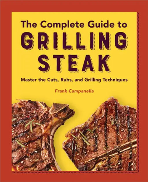 The Complete Guide to Grilling Steak Cookbook: Master the Cuts, Rubs, and Grilling Techniques by Frank Campanella